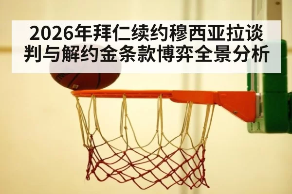 2026年拜仁续约穆西亚拉谈判与解约金条款博弈全景分析
